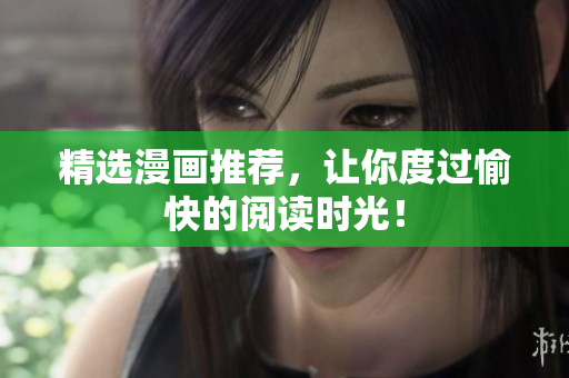 精选漫画推荐，让你度过愉快的阅读时光！