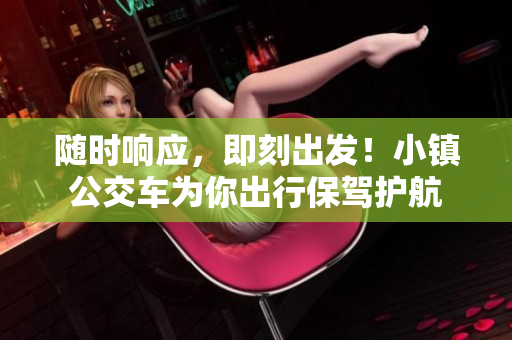 随时响应，即刻出发！小镇公交车为你出行保驾护航
