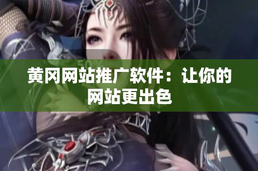 黄冈网站推广软件：让你的网站更出色