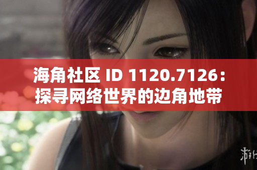 海角社区 ID 1120.7126：探寻网络世界的边角地带
