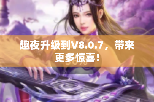 趣夜升级到V8.0.7，带来更多惊喜！