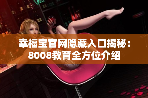 幸福宝官网隐藏入口揭秘：8008教育全方位介绍