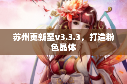苏州更新至v3.3.3，打造粉色晶体
