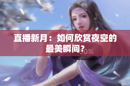 直播新月：如何欣赏夜空的最美瞬间？