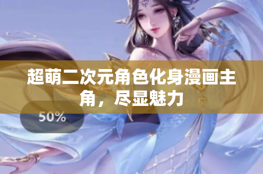 超萌二次元角色化身漫画主角，尽显魅力