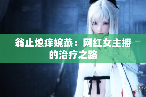 翁止熄痒婉燕：网红女主播的治疗之路
