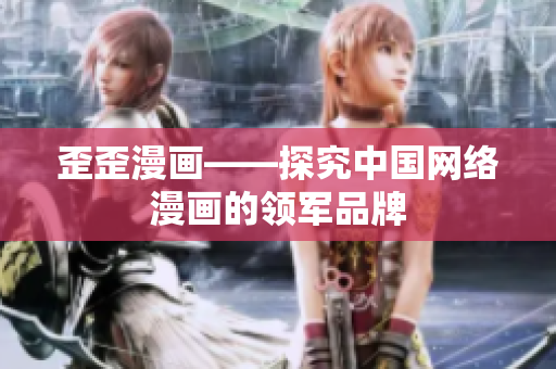 歪歪漫画——探究中国网络漫画的领军品牌