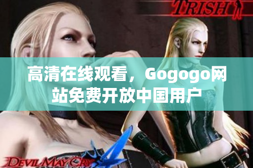 高清在线观看，Gogogo网站免费开放中国用户