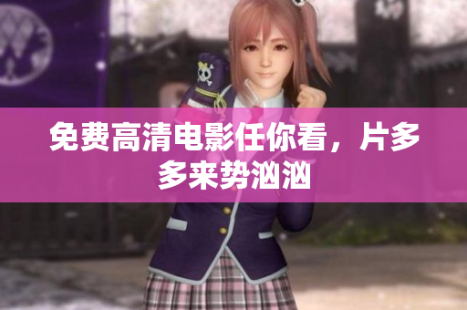 免费高清电影任你看，片多多来势汹汹