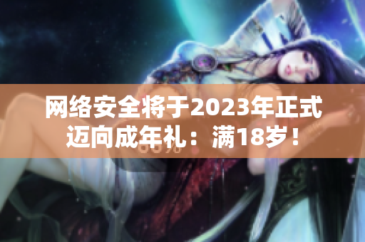 网络安全将于2023年正式迈向成年礼：满18岁！