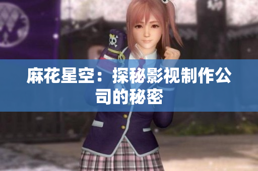 麻花星空：探秘影视制作公司的秘密