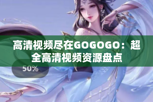 高清视频尽在GOGOGO：超全高清视频资源盘点