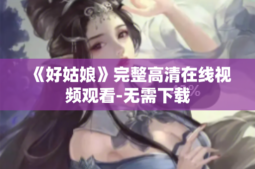 《好姑娘》完整高清在线视频观看-无需下载