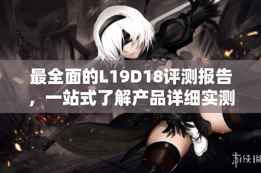 最全面的L19D18评测报告，一站式了解产品详细实测