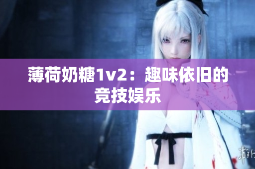 薄荷奶糖1v2：趣味依旧的竞技娱乐