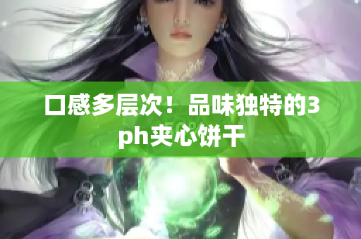 口感多层次！品味独特的3ph夹心饼干