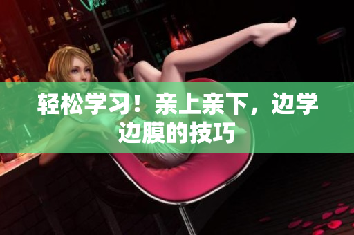 轻松学习！亲上亲下，边学边膜的技巧