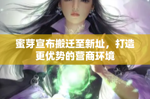 蜜芽宣布搬迁至新址，打造更优势的营商环境