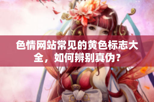 色情网站常见的黄色标志大全，如何辨别真伪？