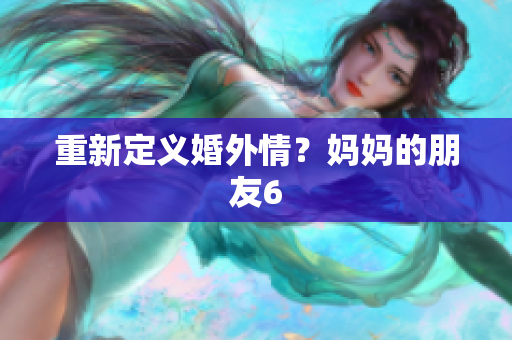重新定义婚外情？妈妈的朋友6