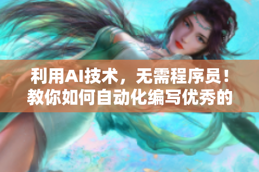 利用AI技术，无需程序员！教你如何自动化编写优秀的网络文章