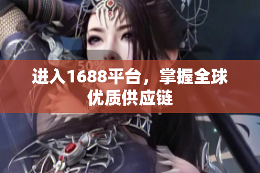 进入1688平台，掌握全球优质供应链