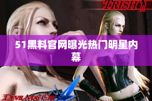 51黑料官网曝光热门明星内幕