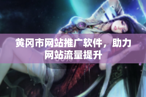 黄冈市网站推广软件，助力网站流量提升