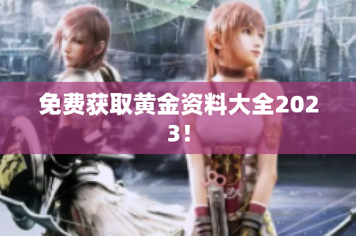 免费获取黄金资料大全2023！