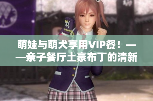 萌娃与萌犬享用VIP餐！——亲子餐厅土豪布丁的清新漫画