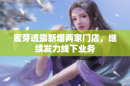 蜜芽透露新增两家门店，继续发力线下业务