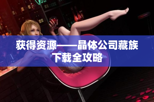 获得资源——晶体公司藏族下载全攻略