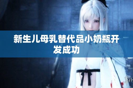 新生儿母乳替代品小奶瓶开发成功