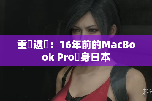 重鉄返機：16年前的MacBook Pro現身日本