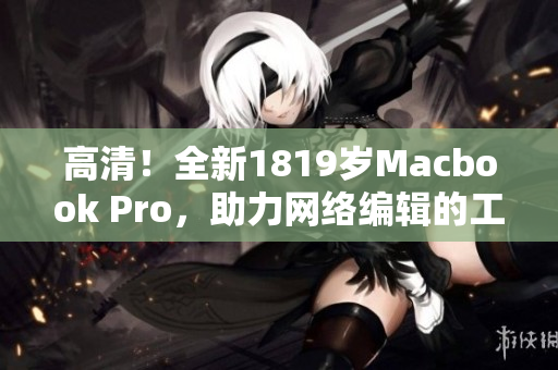 高清！全新1819岁Macbook Pro，助力网络编辑的工作！