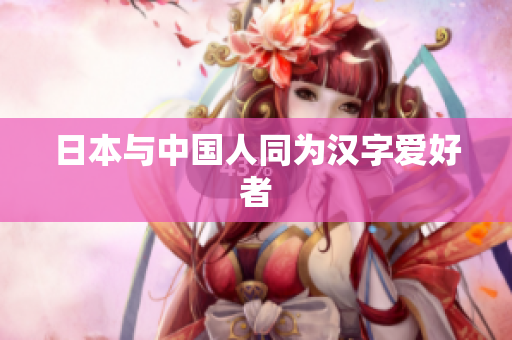 日本与中国人同为汉字爱好者