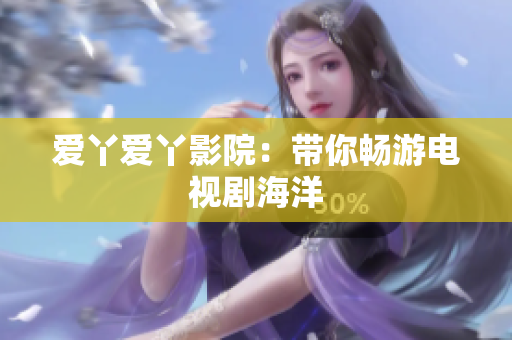 爱丫爱丫影院：带你畅游电视剧海洋