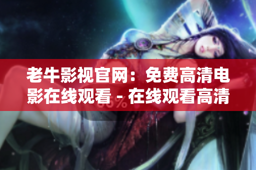 老牛影视官网：免费高清电影在线观看 - 在线观看高清免费电影？老牛影视官网教你！