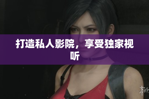 打造私人影院，享受独家视听
