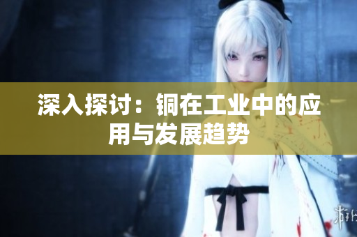 深入探讨：铜在工业中的应用与发展趋势