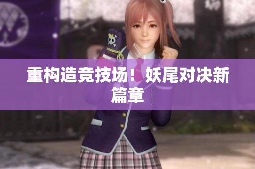 重构造竞技场！妖尾对决新篇章