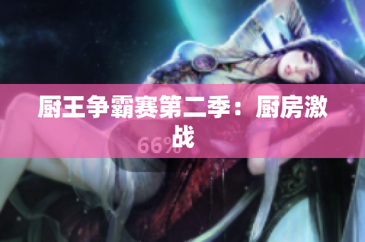 厨王争霸赛第二季：厨房激战