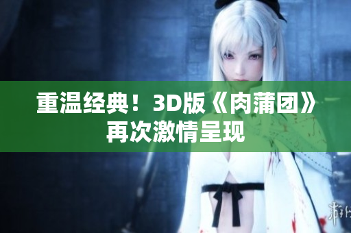 重温经典！3D版《肉蒲团》再次激情呈现