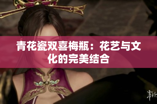青花瓷双喜梅瓶：花艺与文化的完美结合