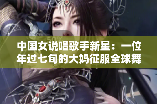 中国女说唱歌手新星：一位年过七旬的大妈征服全球舞台