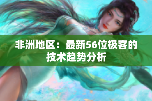 非洲地区：最新56位极客的技术趋势分析