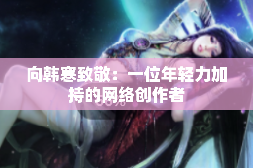 向韩寒致敬：一位年轻力加持的网络创作者
