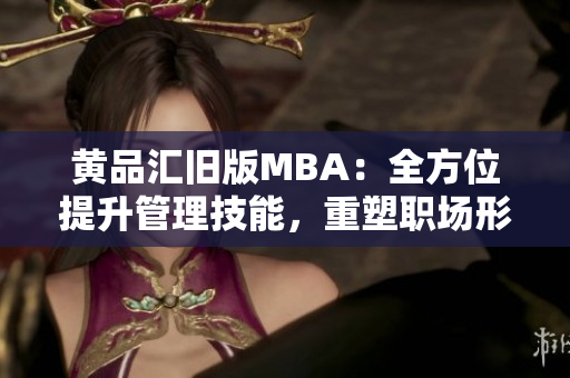 黄品汇旧版MBA：全方位提升管理技能，重塑职场形象