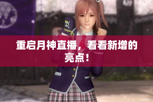 重启月神直播，看看新增的亮点！