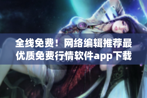 全线免费！网络编辑推荐最优质免费行情软件app下载汇总！